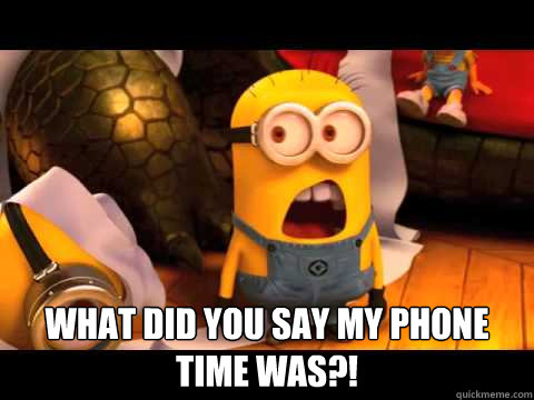  what did you say my phone time was?!  minion