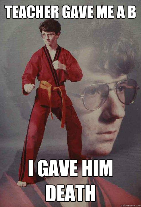 Teacher gave me a B I gave him death  Karate Kyle
