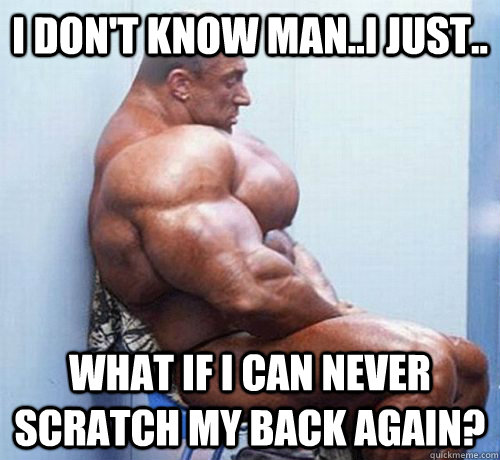 i don't know man..i just.. what if i can never scratch my back again?  sad juicer