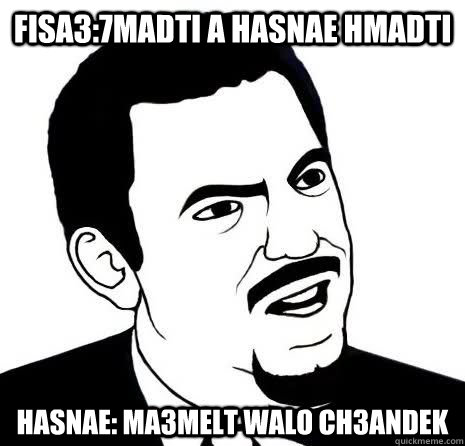 Fisa3:7madti a hasnae hmadti hasnae: Ma3melt walo ch3andek  Seriously Are You Serious