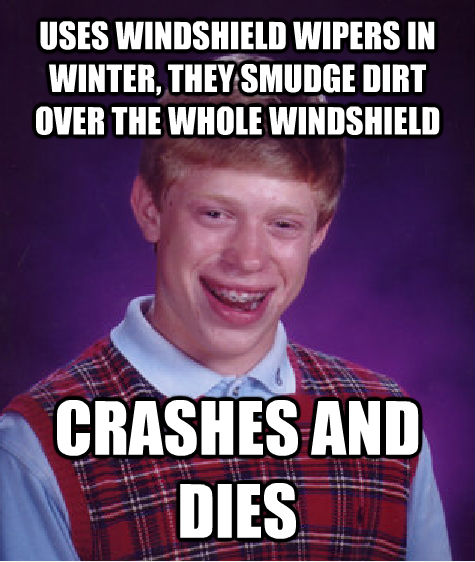 USES WINDSHIELD WIPERS IN WINTER, THEY SMUDGE DIRT OVER THE WHOLE WINDSHIELD CRASHES AND DIES - USES WINDSHIELD WIPERS IN WINTER, THEY SMUDGE DIRT OVER THE WHOLE WINDSHIELD CRASHES AND DIES  Bad Luck Brian