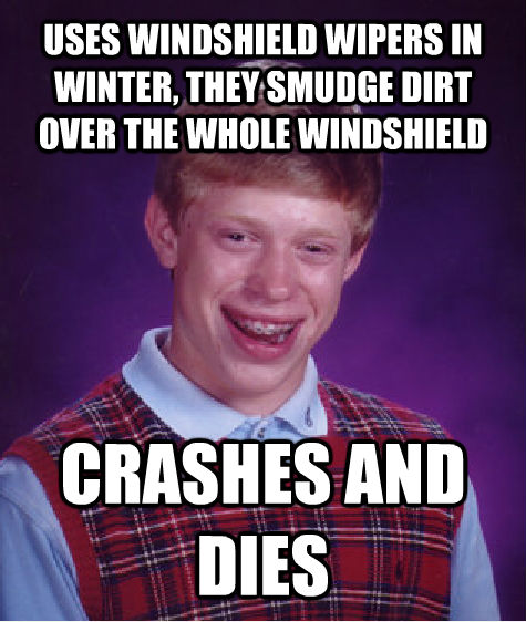 USES WINDSHIELD WIPERS IN WINTER, THEY SMUDGE DIRT OVER THE WHOLE WINDSHIELD CRASHES AND DIES  Bad Luck Brian