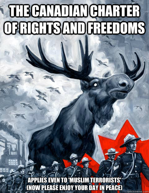 The Canadian Charter of Rights and Freedoms Applies even to 'Muslim Terrorists' 
(Now please enjoy your day in peace) - The Canadian Charter of Rights and Freedoms Applies even to 'Muslim Terrorists' 
(Now please enjoy your day in peace)  Canada Day