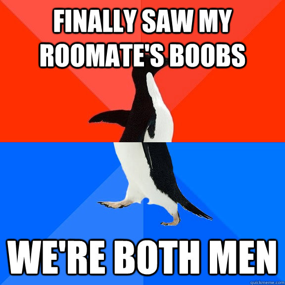 Finally saw my roomate's boobs we're both men  Socially Awesome Awkward Penguin