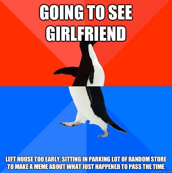 Going to see girlfriend  Left house too early, sitting in parking lot of random store to make a meme about what just happened to pass the time  Socially Awesome Awkward Penguin