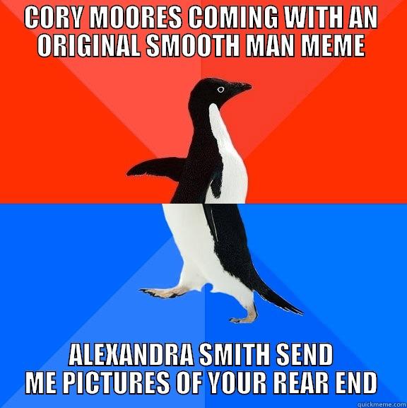 CORY MOORES COMING WITH AN ORIGINAL SMOOTH MAN MEME ALEXANDRA SMITH SEND ME PICTURES OF YOUR REAR END Socially Awesome Awkward Penguin