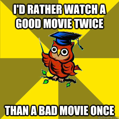 i'd rather watch a good movie twice than a bad movie once - i'd rather watch a good movie twice than a bad movie once  Observational Owl