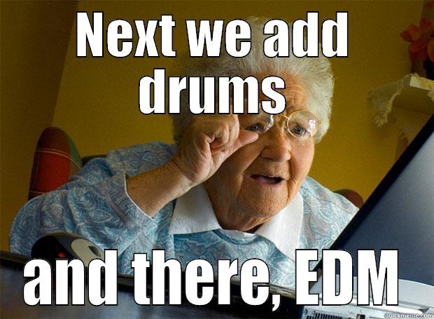 NEXT WE ADD DRUMS AND THERE, EDM Grandma finds the Internet
