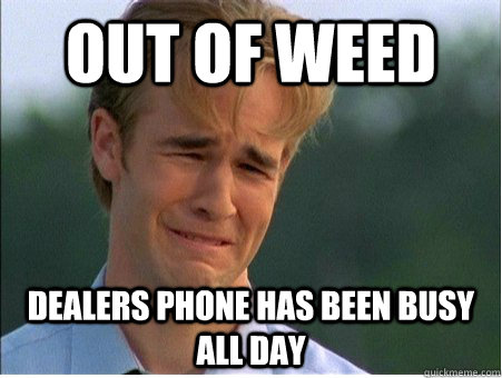 out of weed  dealers phone has been busy all day  - out of weed  dealers phone has been busy all day   1990s Problems