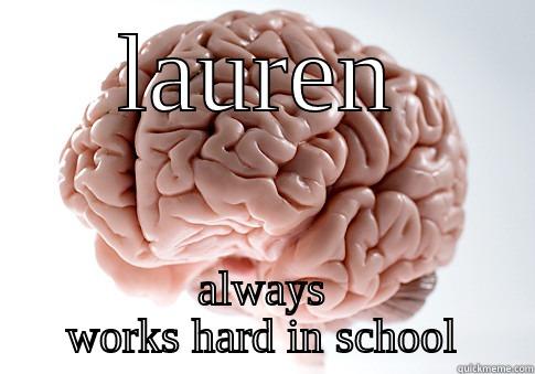 lauren's brain - LAUREN ALWAYS WORKS HARD IN SCHOOL Scumbag Brain