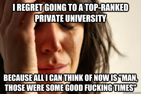 I regret going to a top-ranked private university because all I can think of now is 