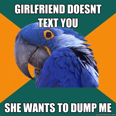 girlfriend doesnt text you she wants to dump me  Paranoid Parrot