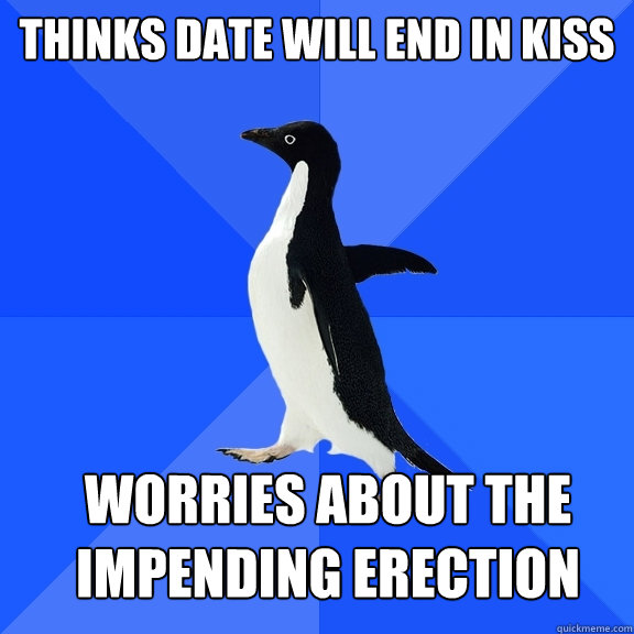 Thinks date will end in kiss Worries about the impending erection  Socially Awkward Penguin