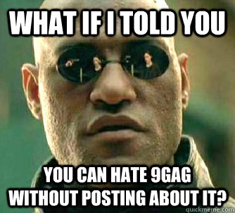 What if I told you You can hate 9Gag without posting about it?  Matrix Morpheus
