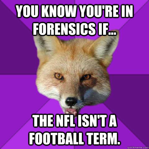 You know you're in Forensics If... the NFL isn't a football term.   Forensics Fox