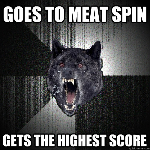 goes to meat spin gets the highest score   Insanity Wolf