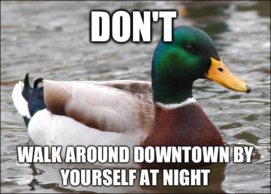 Don't Walk around downtown by yourself at night  Actual Advice Mallard
