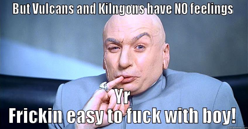 BUT VULCANS AND KILNGONS HAVE NO FEELINGS YR FRICKIN EASY TO FUCK WITH BOY! Misc