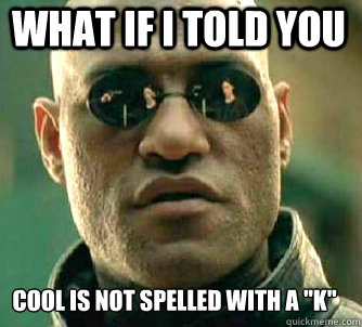 what if i told you Cool is not spelled with a 