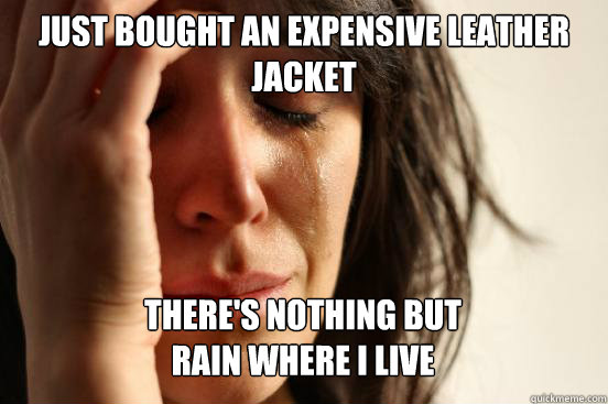 Just bought an expensive leather jacket There's nothing but
rain where i live Caption 3 goes here  First World Problems
