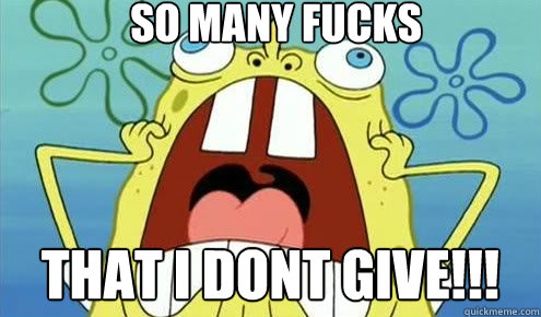 SO MANY FUCKS THAT I DONT GIVE!!!  Screaming Scumbag Spongebob