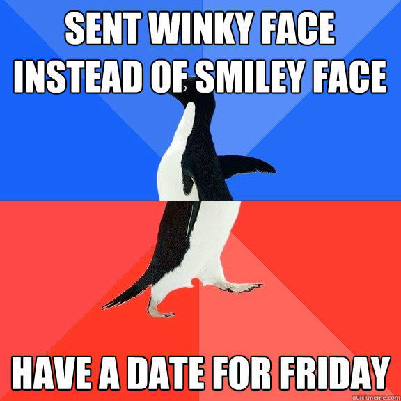 Sent Winky face instead of Smiley face Have a date for friday  