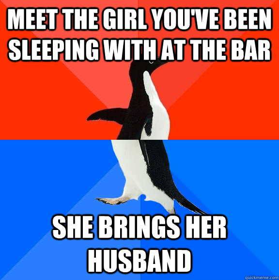 meet the girl you've been sleeping with at the bar she brings her husband  Socially Awesome Awkward Penguin