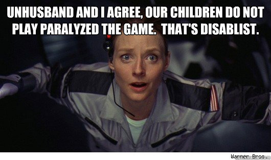 Unhusband and I agree, our children do not play paralyzed the game.  That's disablist.   