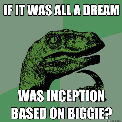 if it was all a dream was inception based on biggie?  Philosoraptor