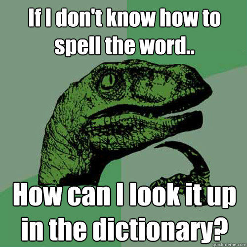 If I don't know how to spell the word.. How can I look it up in the dictionary?  Philosoraptor