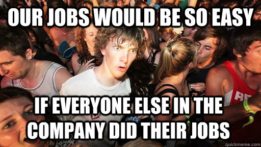 Our jobs would be so easy if everyone else in the company did their jobs  Sudden Clarity Clarence