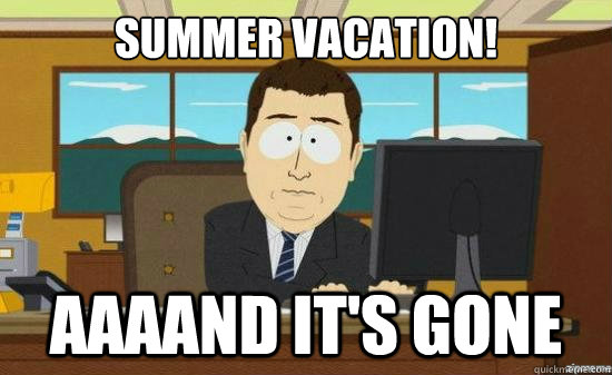 Summer vacation! AAAAND it's gone  aaaand its gone