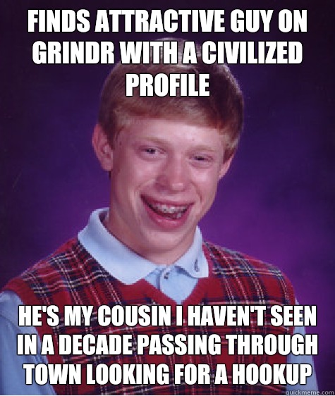 Finds attractive guy on Grindr with a civilized profile He's my cousin I haven't seen in a decade passing through town looking for a hookup  Bad Luck Brian
