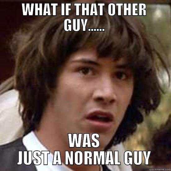 WHAT IF THAT OTHER GUY...... WAS JUST A NORMAL GUY conspiracy keanu