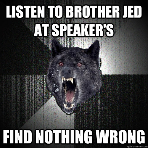 listen to brother jed at speaker's find nothing wrong  Insanity Wolf