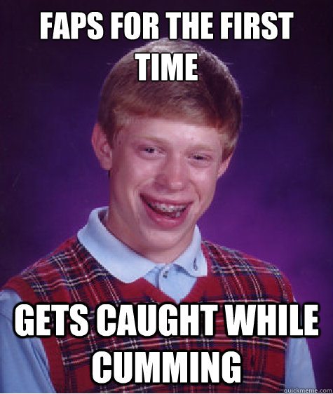 Faps for the first time Gets caught while cumming  Bad Luck Brian