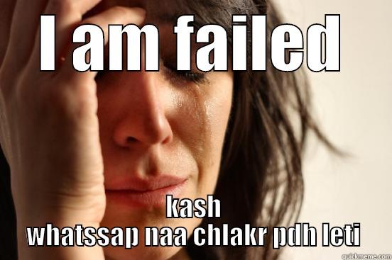 I AM FAILED KASH WHATSSAP NAA CHLAKR PDH LETI First World Problems