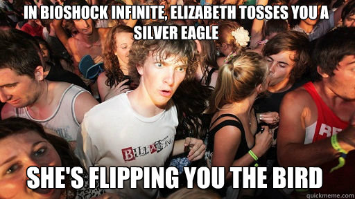In Bioshock Infinite, Elizabeth tosses you a silver eagle She's flipping you the bird  Sudden Clarity Clarence