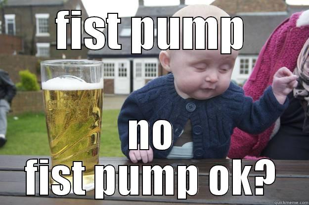 FIST PUMP NO FIST PUMP OK? drunk baby