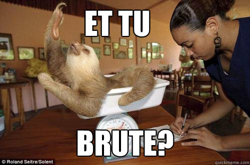               Et Tu Brute?  Dramatic Sloth