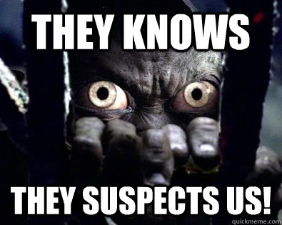 they knows they suspects us! - they knows they suspects us!  Paranoid Gollum