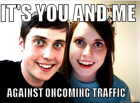 IT'S YOU AND ME  AGAINST ONCOMING TRAFFIC    Misc
