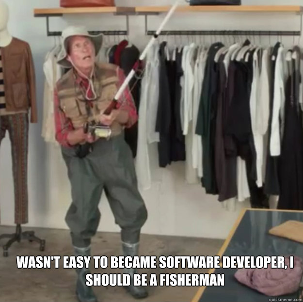  wasn't easy to became software developer, I should be a fisherman -  wasn't easy to became software developer, I should be a fisherman  fisherman