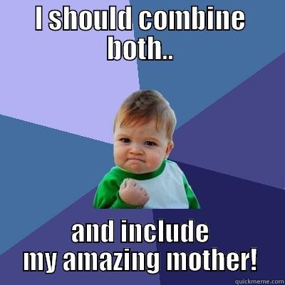 I SHOULD COMBINE BOTH.. AND INCLUDE MY AMAZING MOTHER! Success Kid