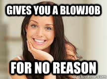 gives you a blowjob for no reason  