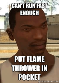 can't run fast enough put flame thrower in pocket  San Andreas CJ