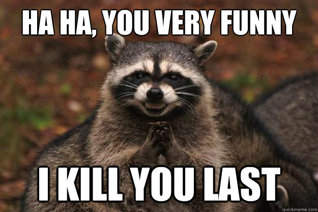 Ha ha, You very funny I kill you last  Evil Plotting Raccoon