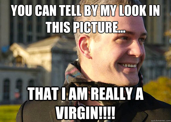 YOU CAN TELL BY my LOOK IN THIS PICTURE... that I am really a virgin!!!!  White Entrepreneurial Guy