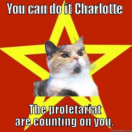 YOU CAN DO IT CHARLOTTE THE PROLETARIAT ARE COUNTING ON YOU.  Lenin Cat
