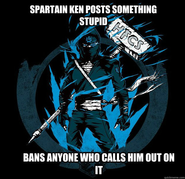 Spartain Ken posts something stupid Bans anyone who calls him out on it  